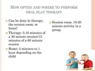 HOW OFTEN AND WHERE TO PERFORM
ORAL PLAY THERAPY
 Can be done in therapy,
the session room, or
home!
 Therapy: 5-10 minutes of
a 30 minute session/15
minutes of a 60 minute
session
 Home: 5 minutes to 1
hour depending on the
child
 Session room: 10-20
minute activity in a
group.
70
 