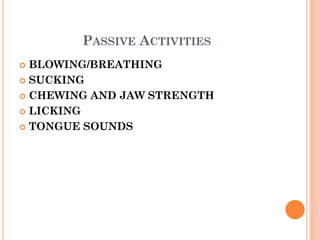 PASSIVE ACTIVITIES
 BLOWING/BREATHING
 SUCKING
 CHEWING AND JAW STRENGTH
 LICKING
 TONGUE SOUNDS
 