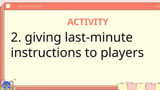 ACTIVITY
2. giving last-minute
instructions to players
 