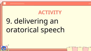 ACTIVITY
9. delivering an
oratorical speech
 