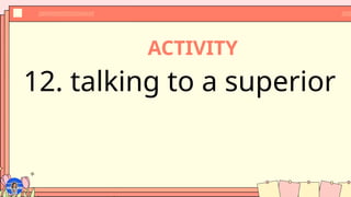 ACTIVITY
12. talking to a superior
 