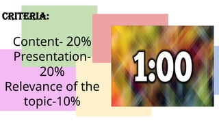 Criteria:
Content- 20%
Presentation-
20%
Relevance of the
topic-10%
 