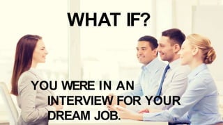 WHAT IF?
YOU WERE IN AN
INTERVIEW FOR YOUR
DREAM JOB.
 