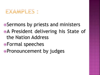 Sermons by priests and ministers
A President delivering his State of
the Nation Address
Formal speeches
Pronouncement by judges
 