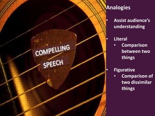 Analogies
•

Assist audience’s
understanding

•

Literal
• Comparison
between two
things

•

Figurative
• Comparison of
two dissimilar
things

 