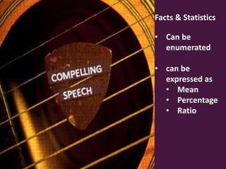 Facts & Statistics
• Can be
enumerated
• can be
expressed as
• Mean
• Percentage
• Ratio

 