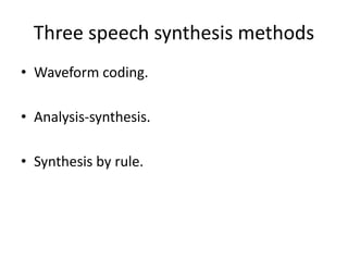 Three speech synthesis methods
• Waveform coding.
• Analysis-synthesis.
• Synthesis by rule.
 