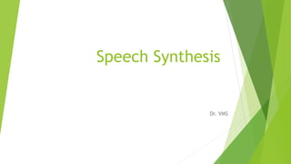 Speech Synthesis
Dr. VMS
 