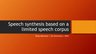 Speech synthesis based on a
limited speech corpus
Rudy Marsman | VU University | NISV
 