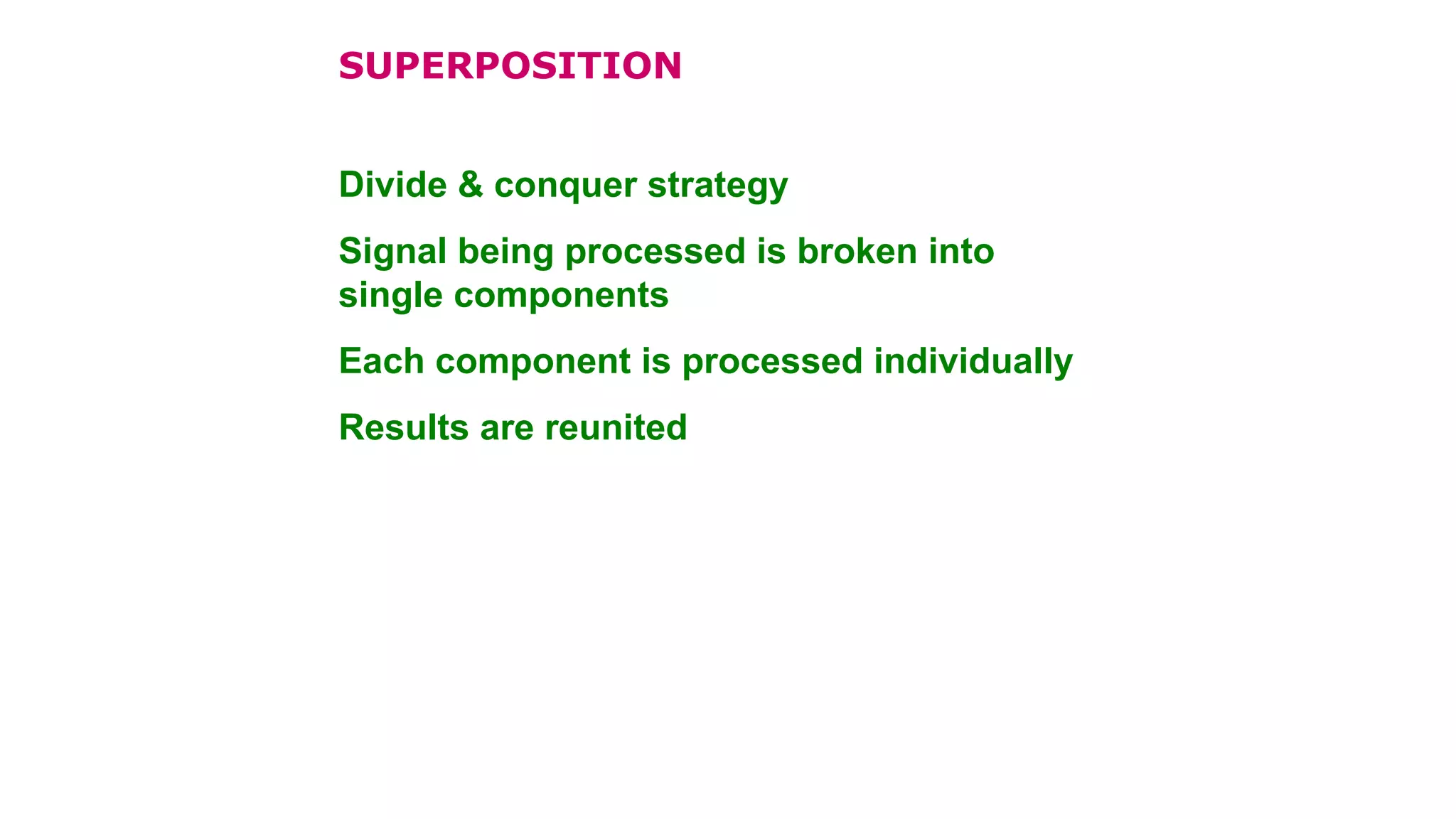 Divide & conquer strategy
Signal being processed is broken into
single components
Each component is processed individually
Results are reunited
SUPERPOSITION
 