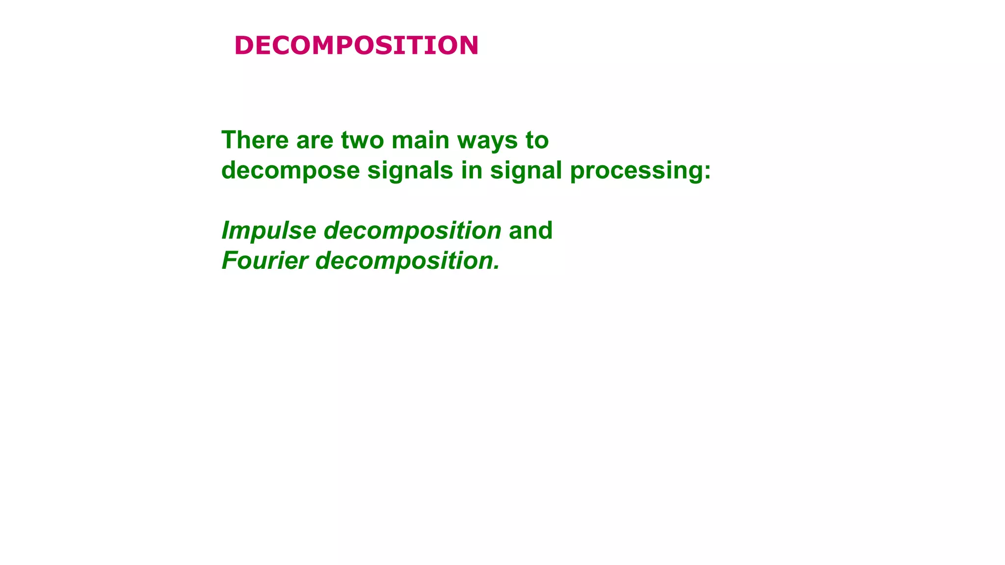 DECOMPOSITION
There are two main ways to
decompose signals in signal processing:
Impulse decomposition and
Fourier decomposition.
 