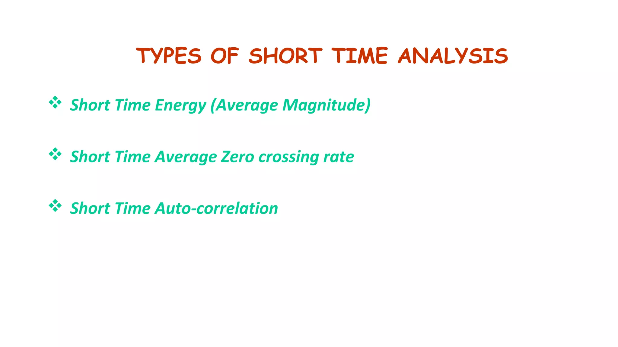 TYPES OF SHORT TIME ANALYSIS
 Short Time Energy (Average Magnitude)
 Short Time Average Zero crossing rate
 Short Time Auto-correlation
 