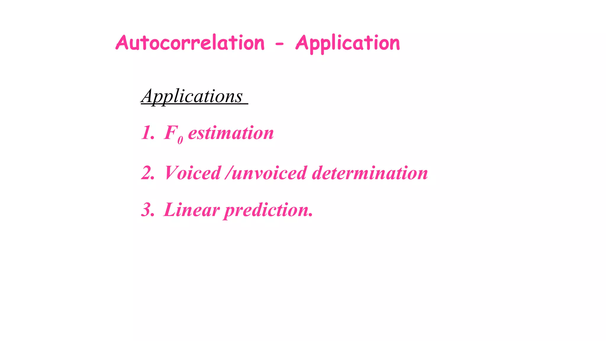 Autocorrelation - Application
Applications
1. F0 estimation
2. Voiced /unvoiced determination
3. Linear prediction.
 