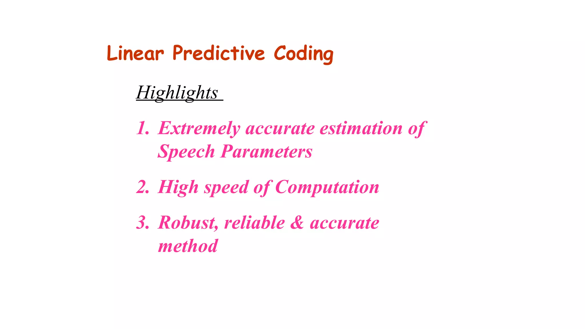 Highlights
1. Extremely accurate estimation of
Speech Parameters
2. High speed of Computation
3. Robust, reliable & accurate
method
Linear Predictive Coding
 