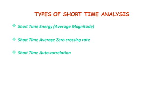 TYPES OF SHORT TIME ANALYSIS
 Short Time Energy (Average Magnitude)
 Short Time Average Zero crossing rate
 Short Time Auto-correlation
 