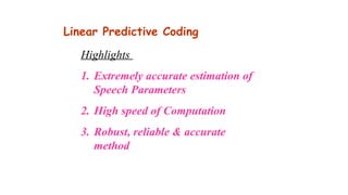 Highlights
1. Extremely accurate estimation of
Speech Parameters
2. High speed of Computation
3. Robust, reliable & accurate
method
Linear Predictive Coding
 