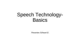 Speech Technology-
Basics
Presenter: Eshwari.G
 