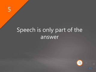 Speech is only part of the
answer
5
[Stop]
 