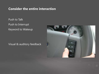 Consider the entire interaction
Push to Talk
Push to Interrupt
Keyword to Wakeup
Visual & auditory feedback
 