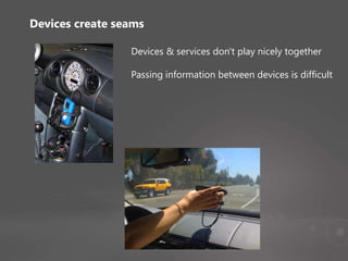 Devices create seams
Devices & services don't play nicely together
Passing information between devices is difficult
 
