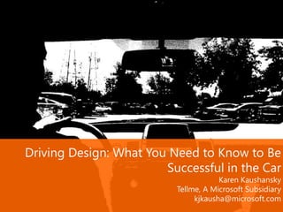 Driving Design: What You Need to Know to Be
Successful in the Car
Karen Kaushansky
Tellme, A Microsoft Subsidiary
kjkausha@microsoft.com
 