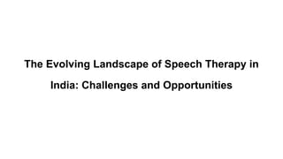 The Evolving Landscape of Speech Therapy in
India: Challenges and Opportunities
 