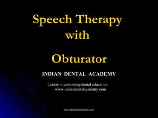 Speech Therapy
with
Obturator
INDIAN DENTAL ACADEMY
Leader in continuing dental education
www.indiandentalacademy.com
www.indiandentalacademy.comwww.indiandentalacademy.com
 