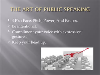  4 P’s : Pace, Pitch, Power, And Pauses.
 Be intentional.
 Compliment your voice with expressive
gestures.
 Keep your head up.
 