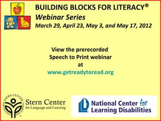 BUILDING BLOCKS FOR LITERACY®
Webinar Series
March 29, April 23, May 3, and May 17, 2012


     View the prerecorded
    Speech to Print webinar
               at
    www.getreadytoread.org
 