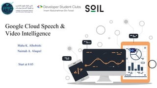 Google Cloud Speech &
Video Intelligence
Maha K. Alhobishi
Naimah A. Alaqeel
Start at 8:05
 
