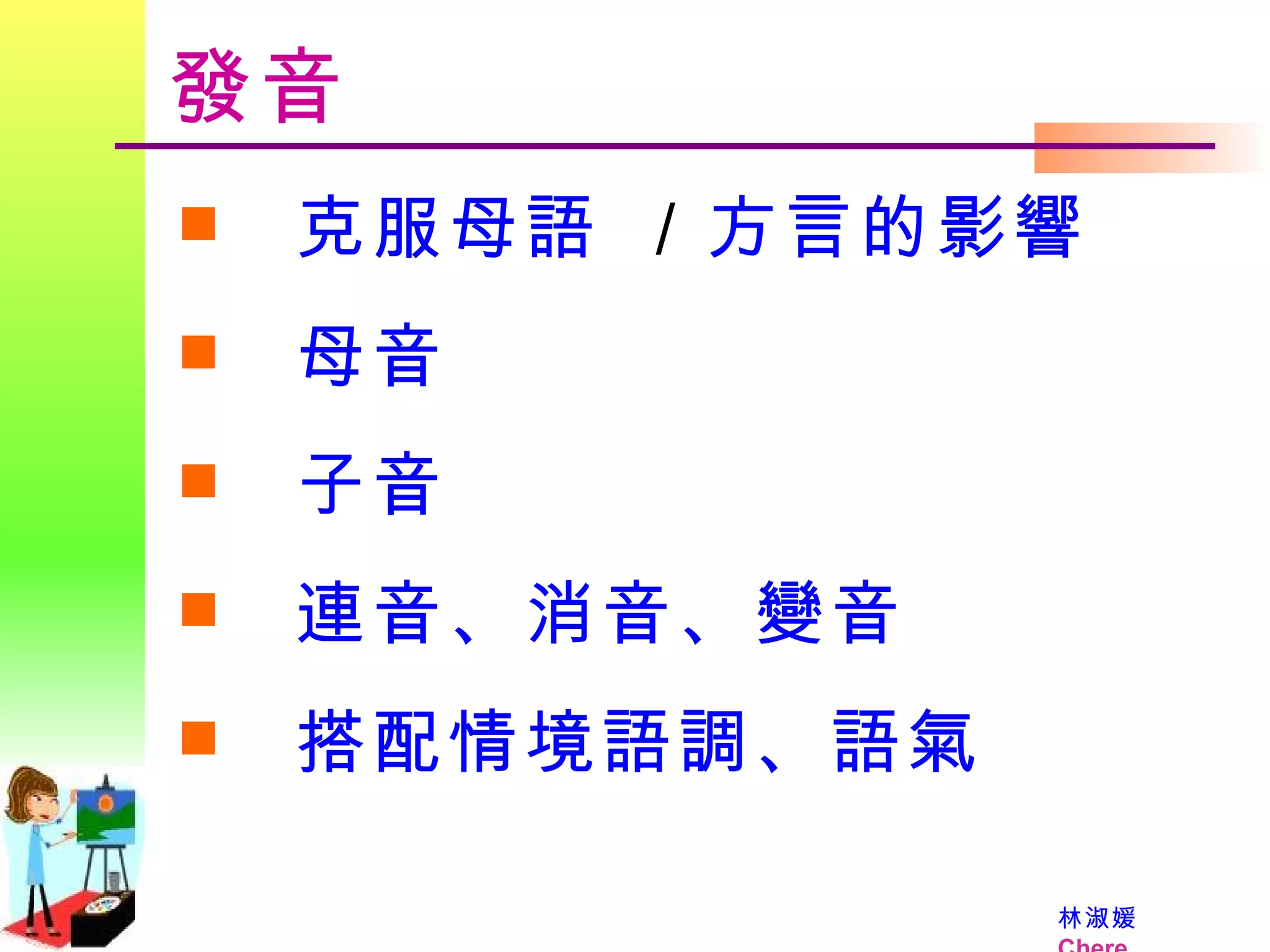 發音 克服母語  ／ 方言的影響 母音 子音 連音、消音、變音 搭配情境語調、語氣 