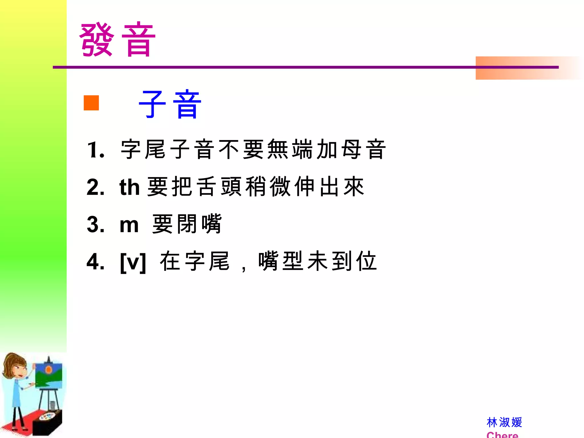 發音 子音 字尾子音不要無端加母音  th 要把舌頭稍微伸出來 m  要閉嘴 [v]  在字尾，嘴型未到位  