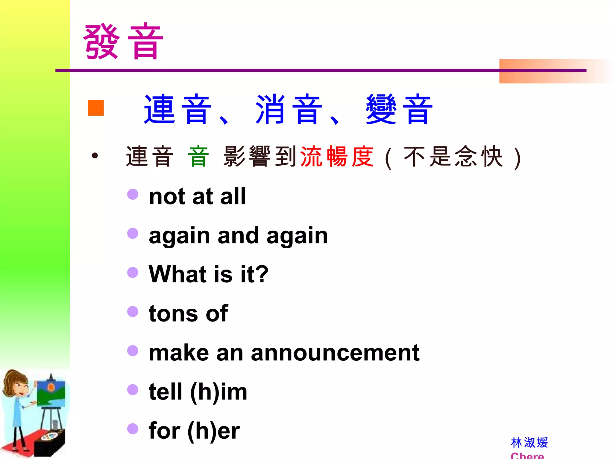 發音 連音、消音、變音 連音    影響到 流暢度 （不是念快） not at all  again and again  What is it? tons of make an announcement  tell (h)im for (h)er 