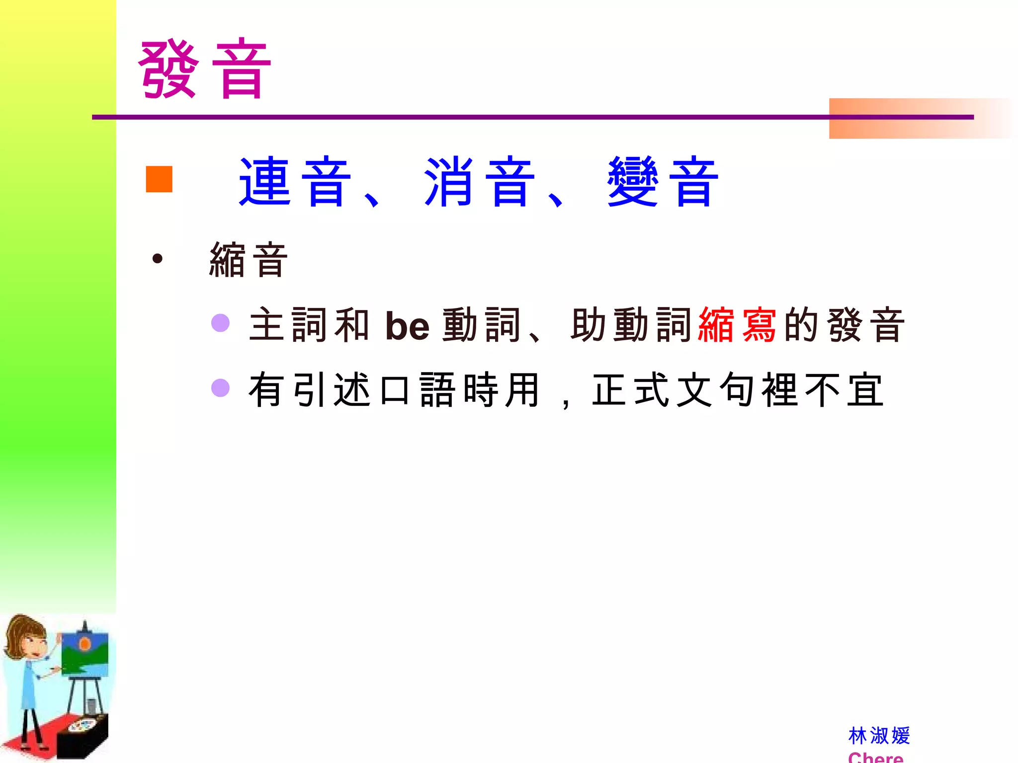發音 連音、消音、變音 縮音  主詞和 be 動詞、助動詞 縮寫 的發音 有引述口語時用，正式文句裡不宜 