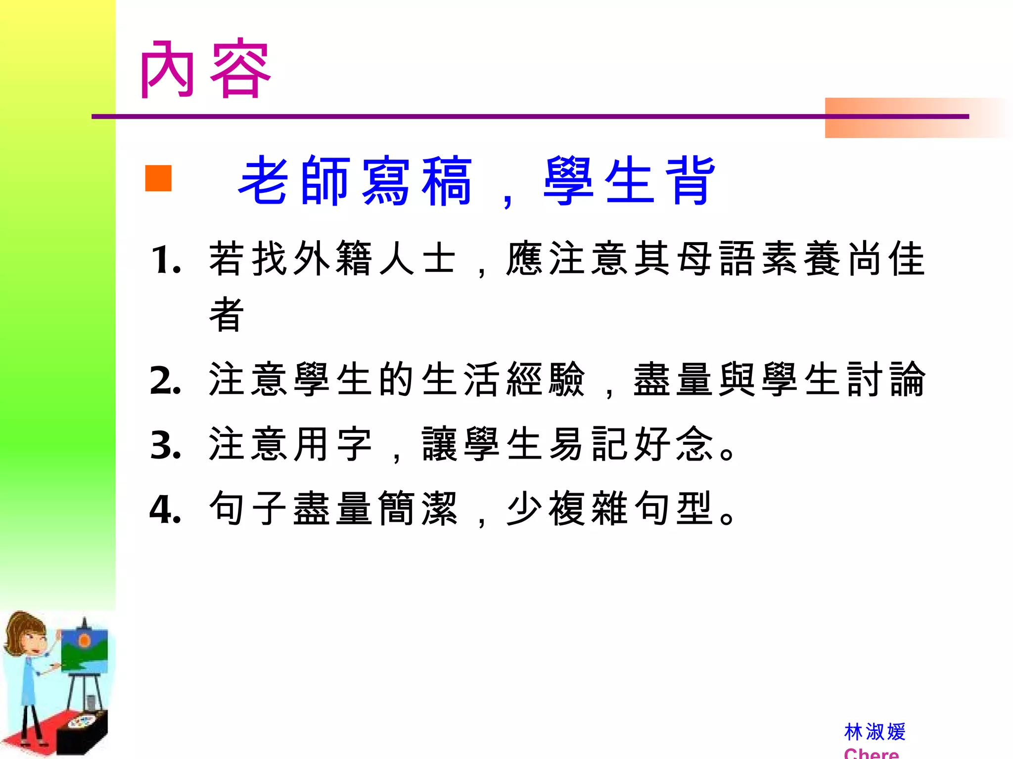 老師寫稿，學生背 內容 若找外籍人士，應注意其母語素養尚佳者 注意學生的生活經驗，盡量與學生討論 注意用字，讓學生易記好念。 句子盡量簡潔，少複雜句型。 