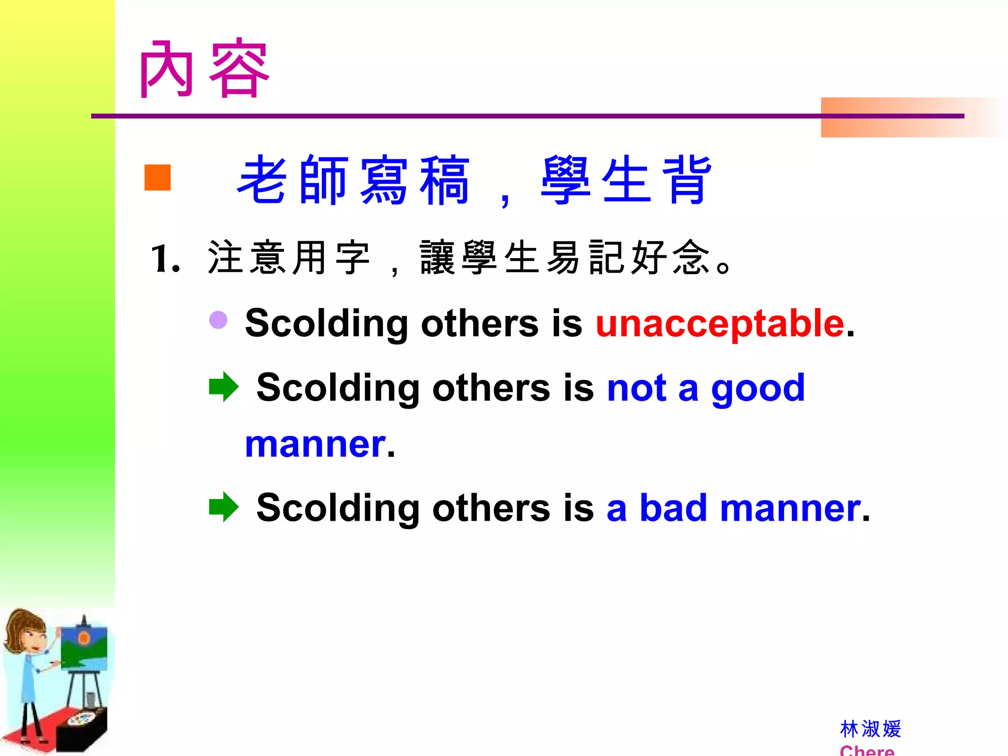 內容 老師寫稿，學生背 注意用字，讓學生易記好念。 Scolding others is  unacceptable .    Scolding others is  not a good manner .     Scolding others is  a bad manner . 