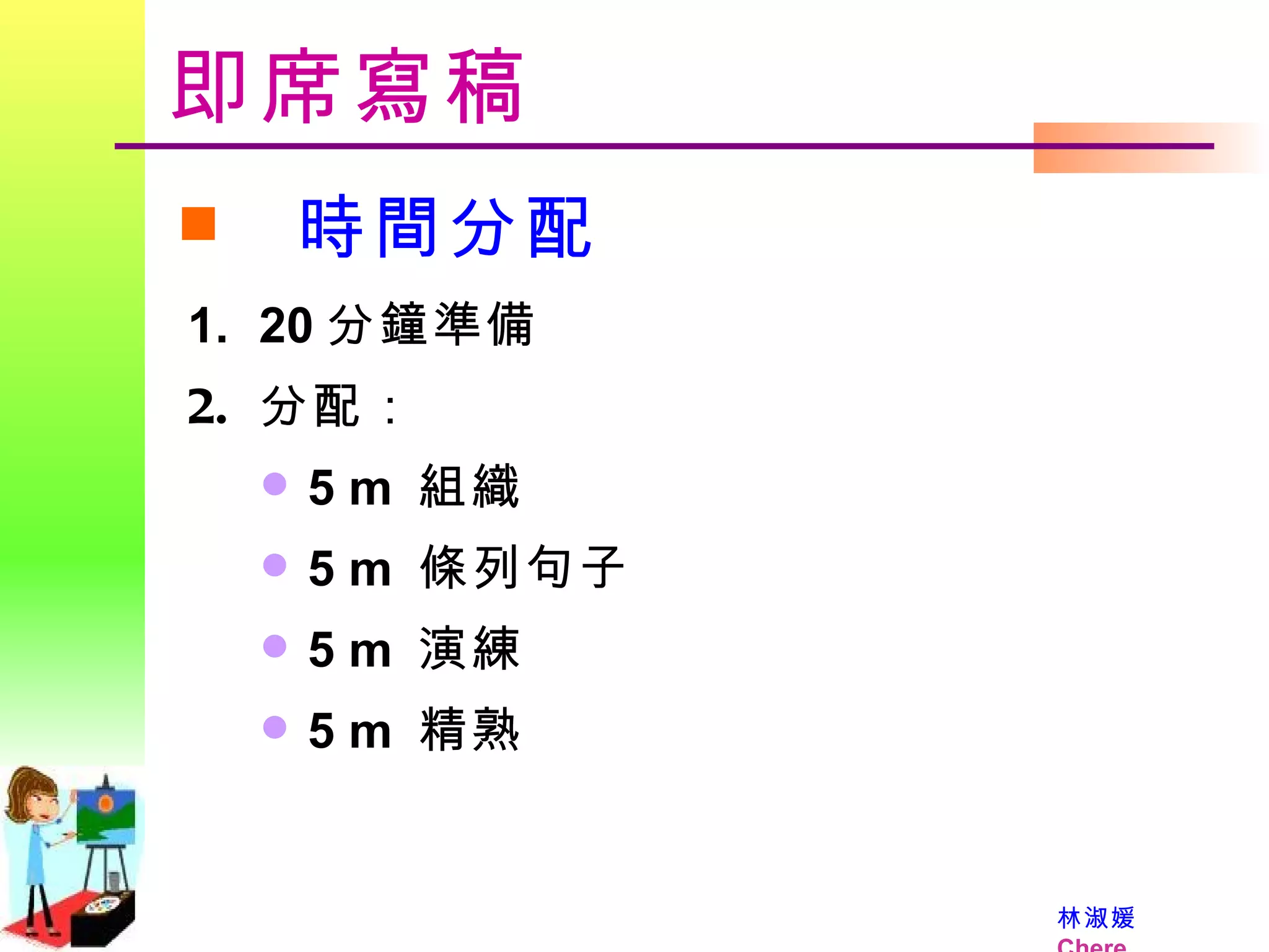 即席寫稿 時間分配 20 分鐘準備 分配： 5 m  組織  5 m  條列句子  5 m  演練  5 m  精熟 