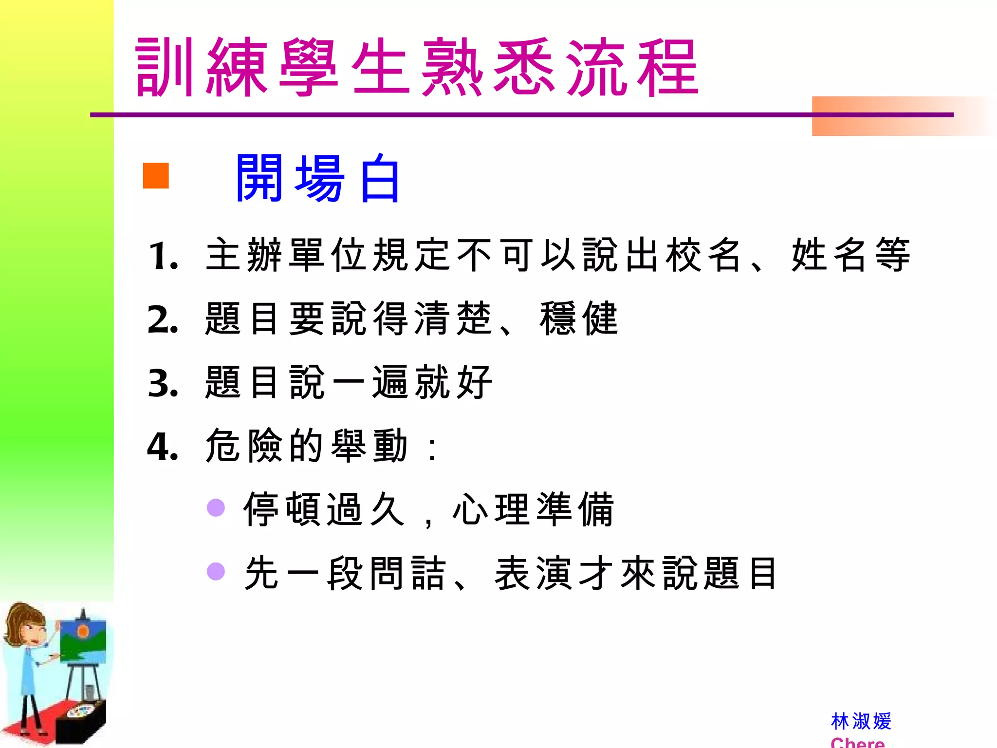訓練學生熟悉流程 開場白 主辦單位規定不可以說出校名、姓名等 題目要說得清楚、穩健 題目說一遍就好 危險的舉動： 停頓過久，心理準備 先一段問詰、表演才來說題目 