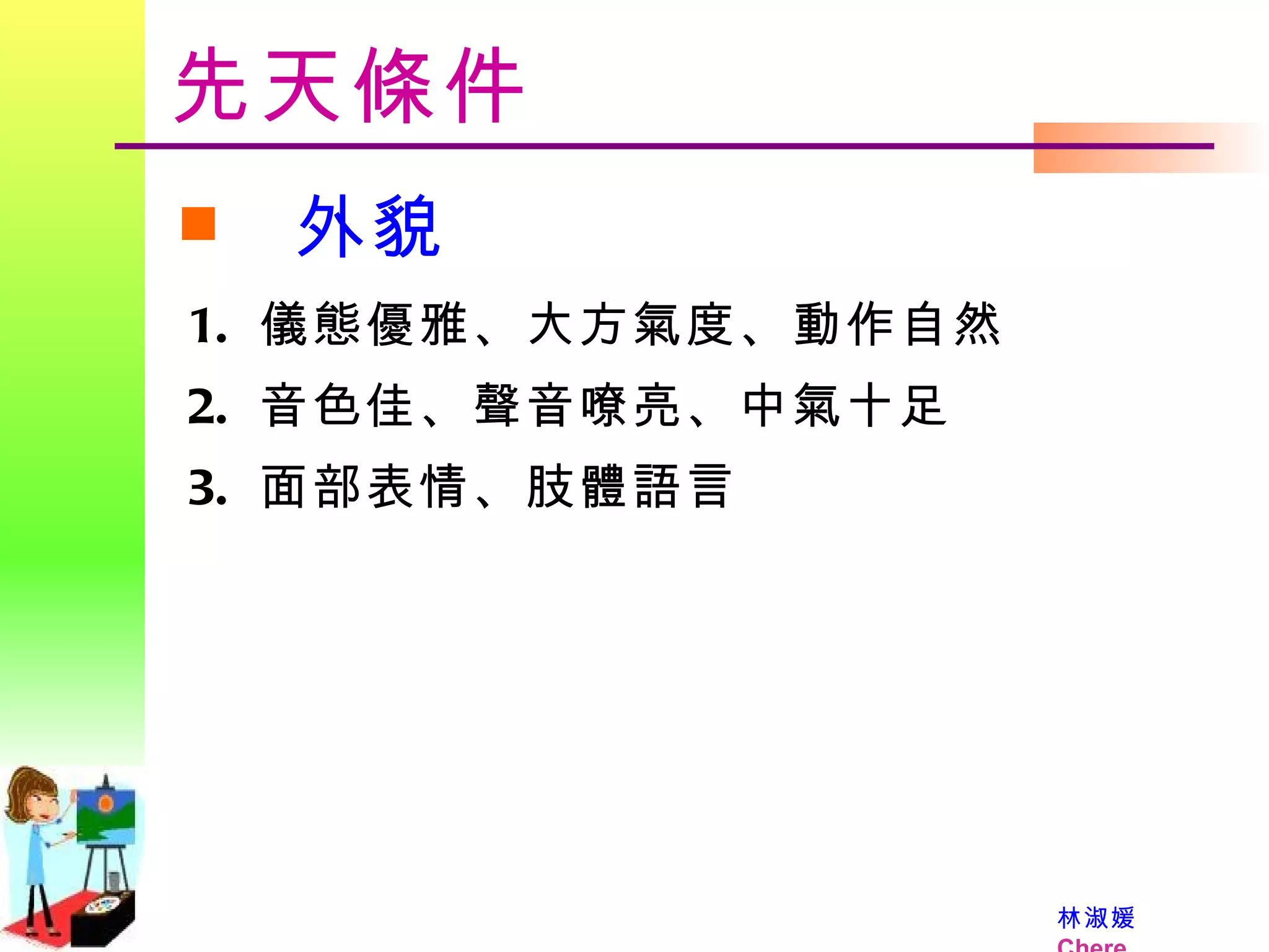 先天條件 外貌 儀態優雅、大方氣度、動作自然 音色佳、聲音嘹亮、中氣十足 面部表情、肢體語言 