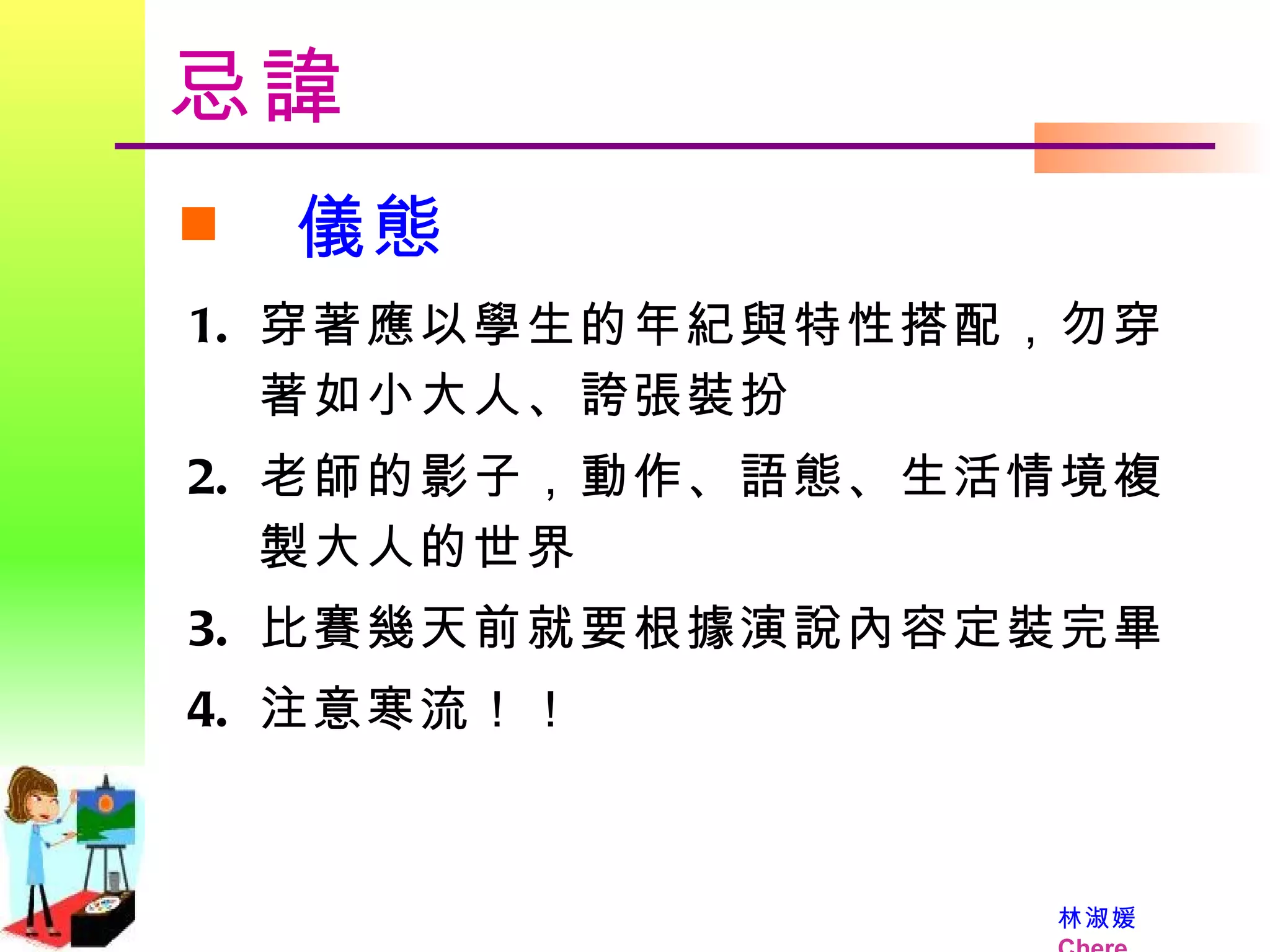忌諱 儀態 穿著應以學生的年紀與特性搭配，勿穿著如小大人、誇張裝扮 老師的影子，動作、語態、生活情境複製大人的世界 比賽幾天前就要根據演說內容定裝完畢 注意寒流！！ 