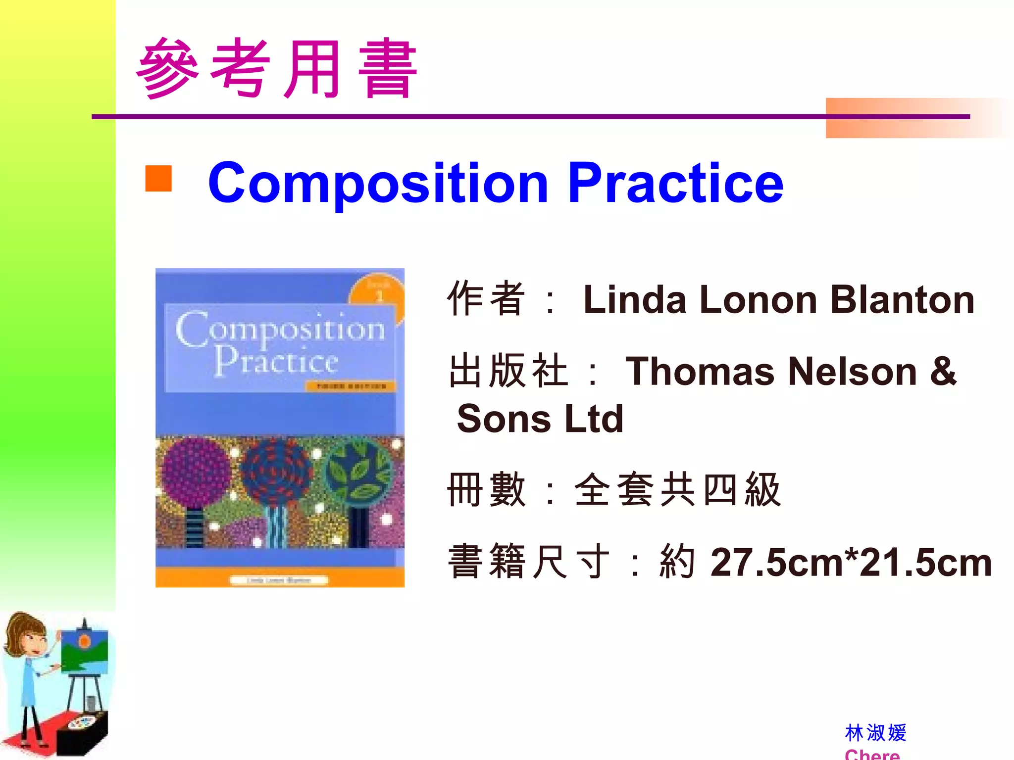 作者： Linda Lonon Blanton 出版社： Thomas Nelson &   Sons Ltd 冊數：全套共四級 書籍尺寸：約 27.5cm*21.5cm 參考用書 Composition Practice 