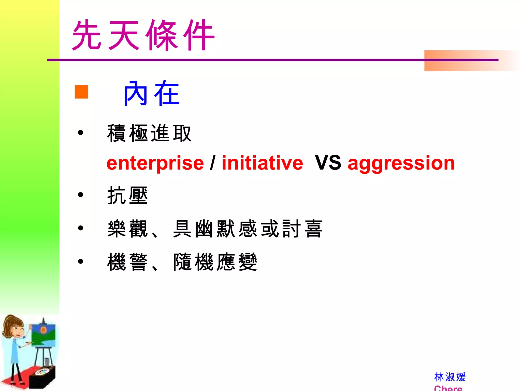 先天條件 內在 積極進取  enterprise  /  initiative   VS  aggression 抗壓 樂觀、具幽默感或討喜 機警、隨機應變 