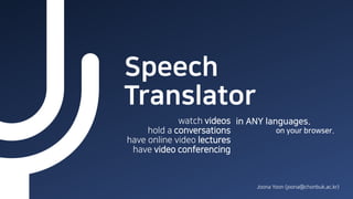 Speech
Translator
watch videos
hold a conversations
have online video lectures
have video conferencing
in ANY languages.
Joona Yoon (joona@chonbuk.ac.kr)
on your browser.
 