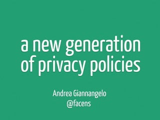 a new generation
of privacy policies
     Andrea Giannangelo
         @facens
 