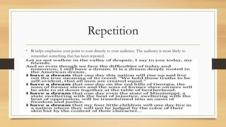 Repetition
• It helps emphasize your point to your directly to your audience. The audience is more likely to
remember something that has been repeated.
 