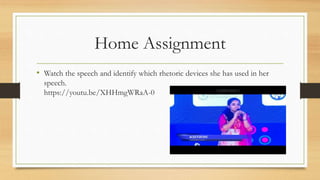 Home Assignment
• Watch the speech and identify which rhetoric devices she has used in her
speech.
https://youtu.be/XHHmgWRaA-0
 