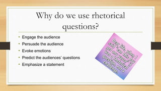 Why do we use rhetorical
questions?
• Engage the audience
• Persuade the audience
• Evoke emotions
• Predict the audiences’ questions
• Emphasize a statement
 