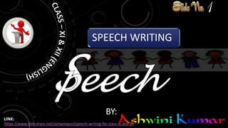 SPEECH WRITING
BY:
https://www.slideshare.net/ashwinipun/speech-writing-for-class-xi-and-xii
LINK:
 