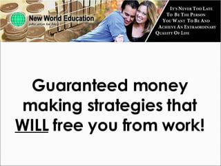 Guaranteed money making strategies that  WILL  free you from work! 