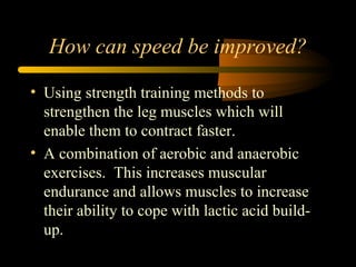 How can speed be improved? <ul><li>Using strength training methods to strengthen the leg muscles which will enable them to...